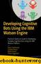 Developing Cognitive Bots Using the IBM Watson Engine: Practical, Hands-on Guide to Developing Complex Cognitive Bots Using the IBM Watson Platform by Pallavi Aggarwal & Neha Anand & Sudipta Barua & Navin Sabharwal
