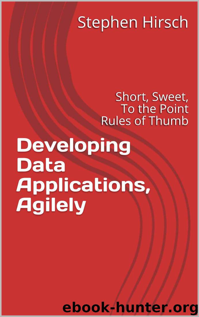 Developing Data Applications, Agilely: Short, Sweet, To the Point Rules of Thumb by Stephen Hirsch