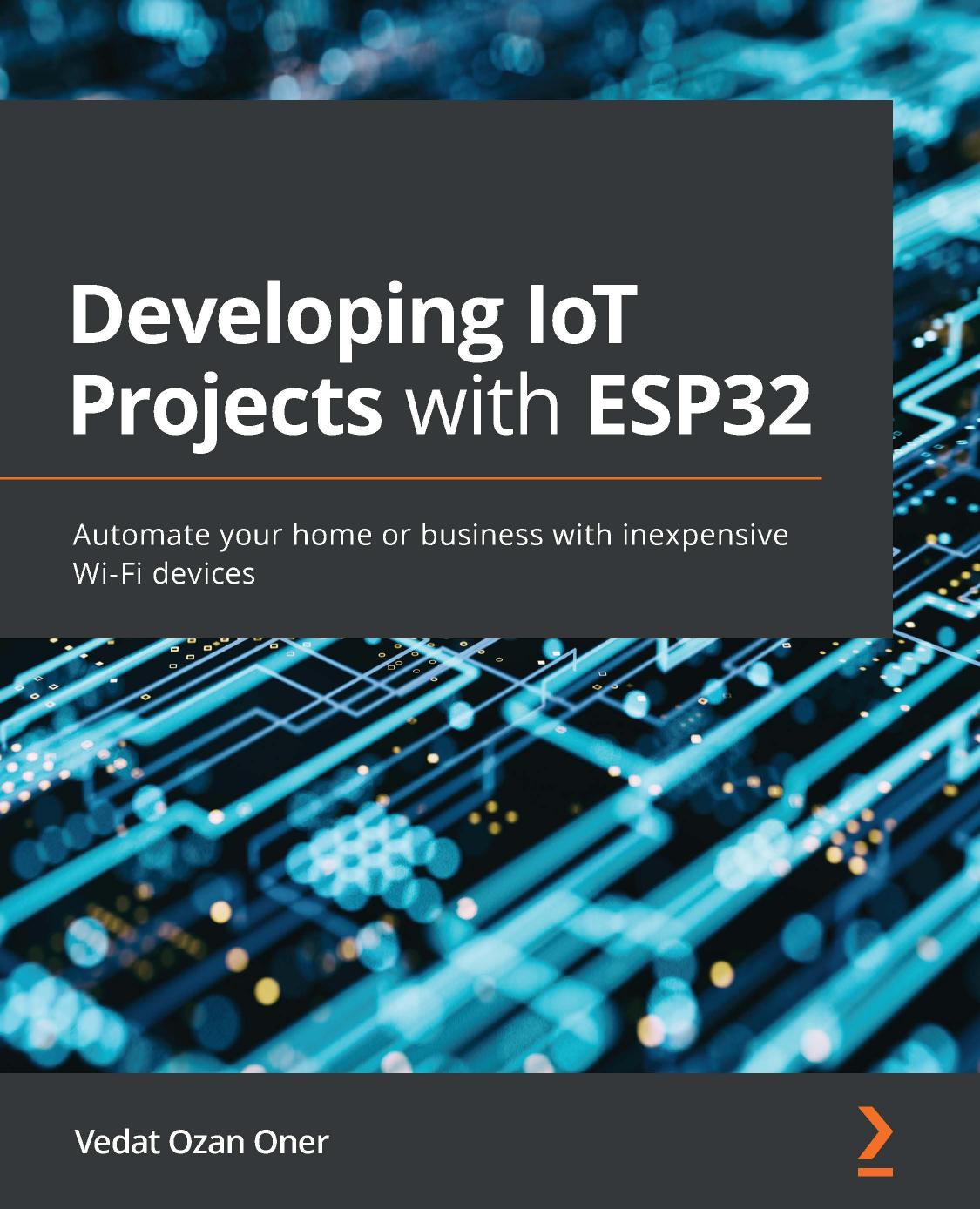 Developing IoT Projects with ESP32: Automate your home or business with inexpensive Wi-Fi devices by Vedat Ozan Oner