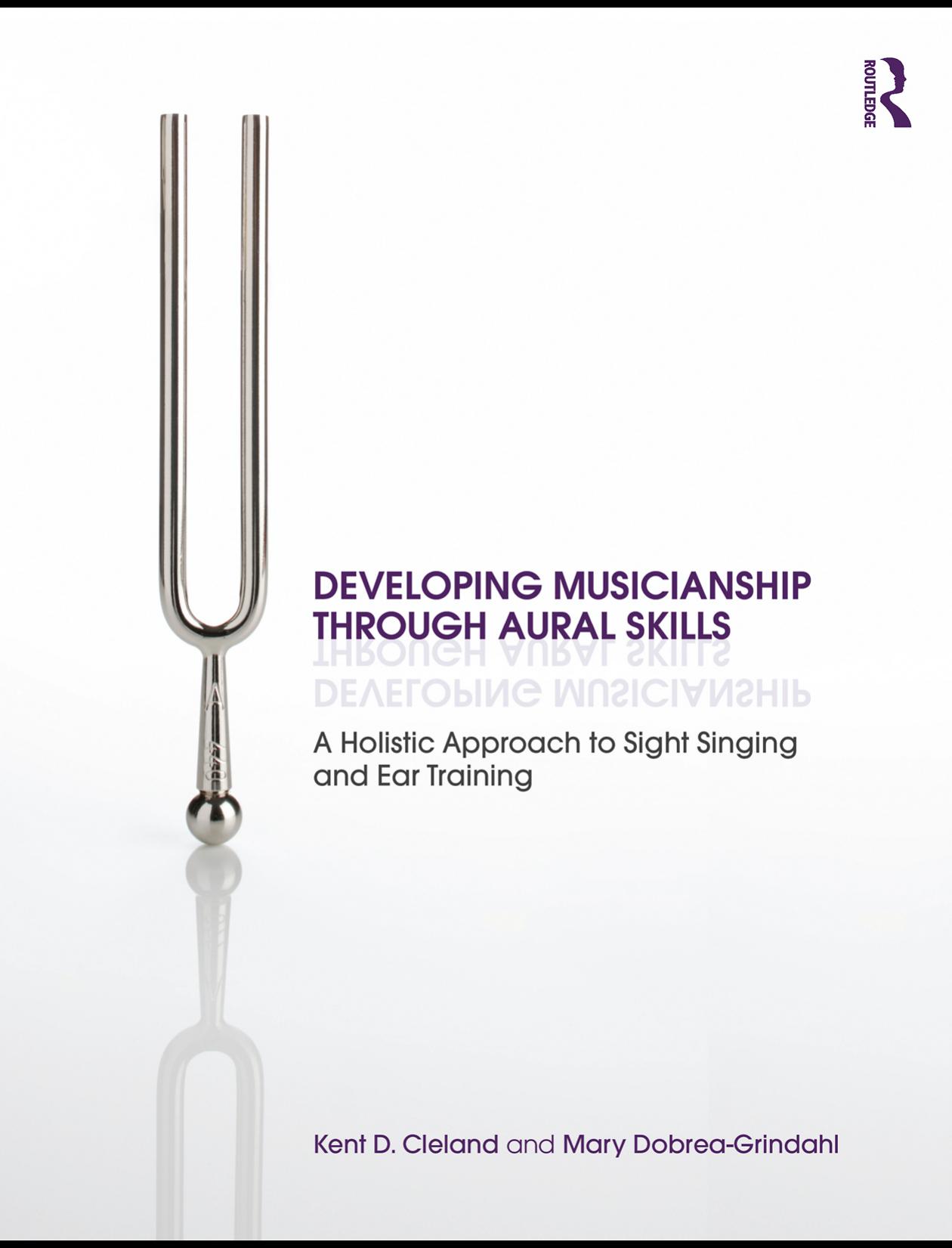 Developing Musicianship through Aural Skills: A Holistic Approach to Sight Singing and Ear Training by Kent D. Cleland & Mary Dobrea-Grindahl