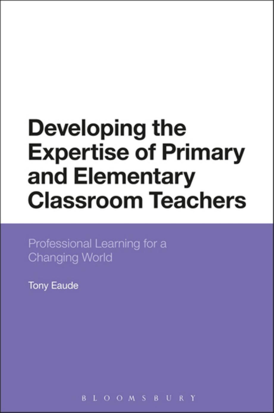 Developing the Expertise of Primary and Elementary Classroom Teachers: Professional Learning for a Changing World by Tony Eaude