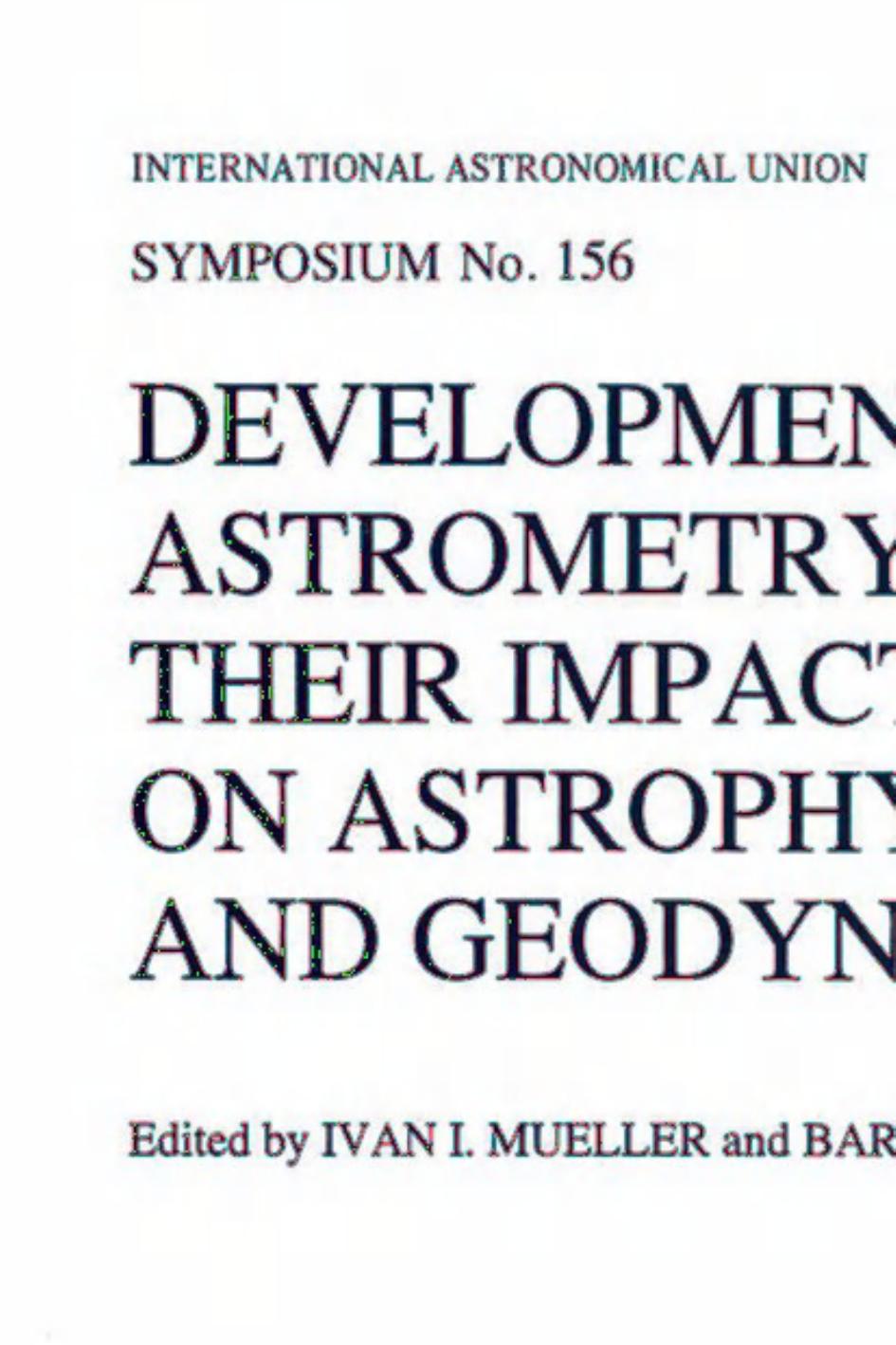 Developments in Astrometry and Their Impact on Astrophysics and Geodynamics: Proceedings of the 156th Symposium of the International Astronomical Union Held in Shanghai, China, September 15â19, 1992 by J. Kovalevsky M. Froeschlé (auth.) Ivan I. Mueller Barbara Kołaczek (eds.)