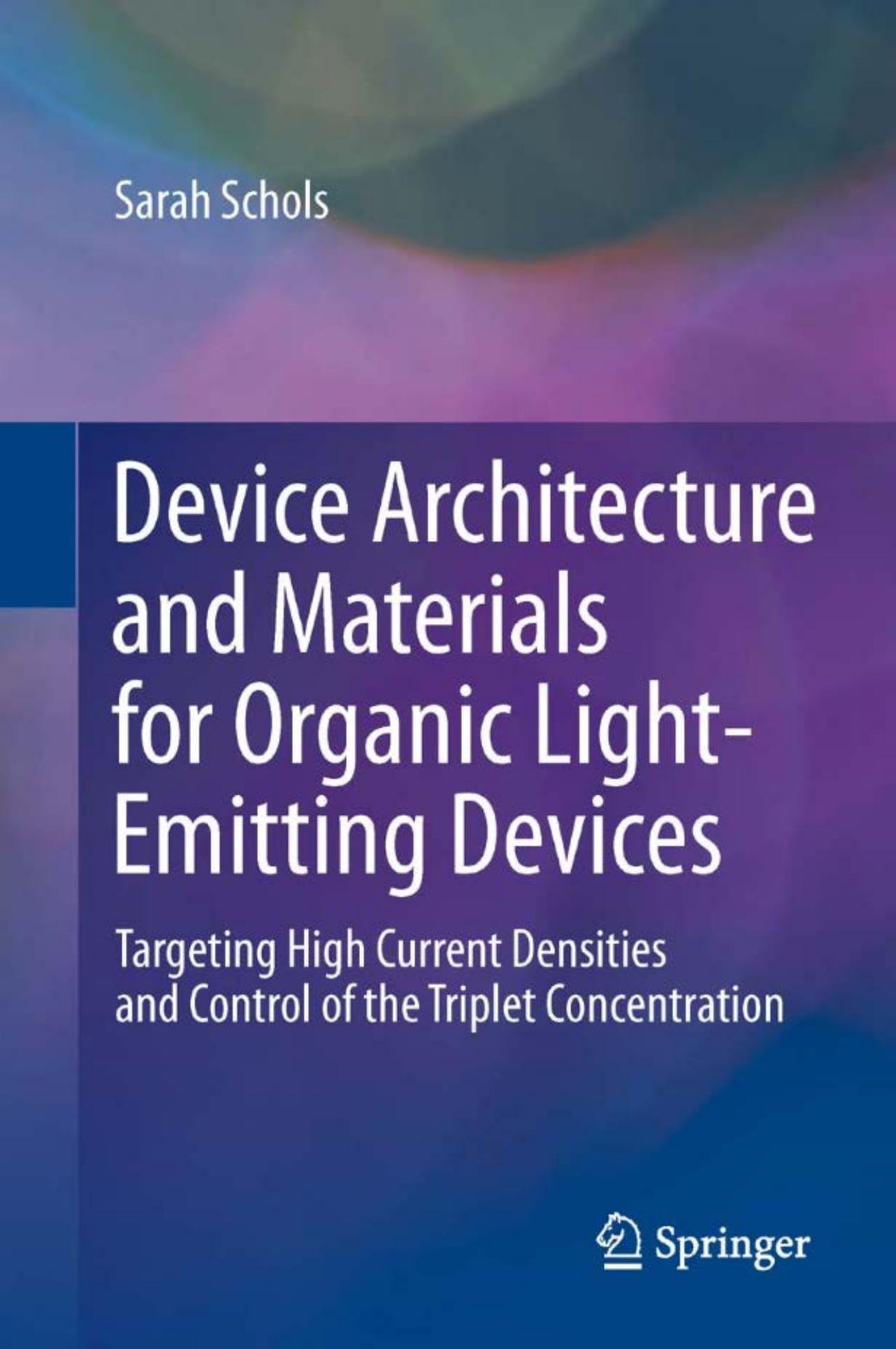Device Architecture and Materials for Organic Light-Emitting Devices: Targeting High Current Densities and Control of the Triplet Concentration by Sarah Schols (auth.)