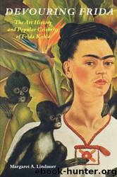 Devouring Frida: The Art History and Popular Celebrity of Frida Kahlo by Margaret A. Lindauer & Frida Kahlo