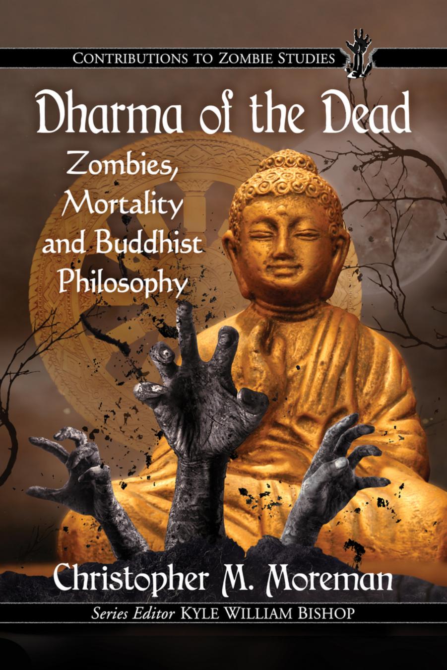 Dharma of the Dead : Zombies, Mortality and Buddhist Philosophy by Christopher M. Moreman