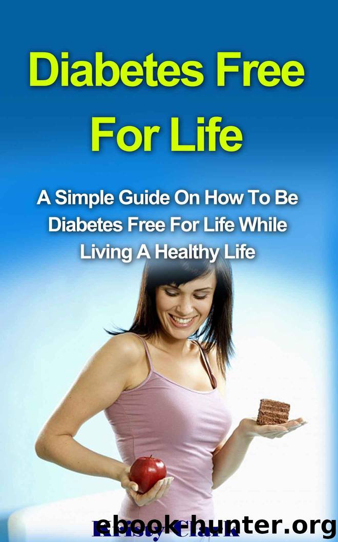 Diabetes Free For Life: A Simple Guide On How To Be Diabetes Free For Life While Living A Healthy Life. (Diabetes Book Series 1) by Clark Kristy