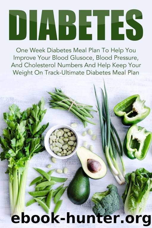 Diabetes: One Week Diabetes Meal Plan To Help You Improve Your Blood Glucose, Blood Pressure, And Cholesterol Numbers And Help Keep Your Weight On Track-Ultimate ... Reverse Diabetes, Diabetes Meal Plan) by Amelia Sanders