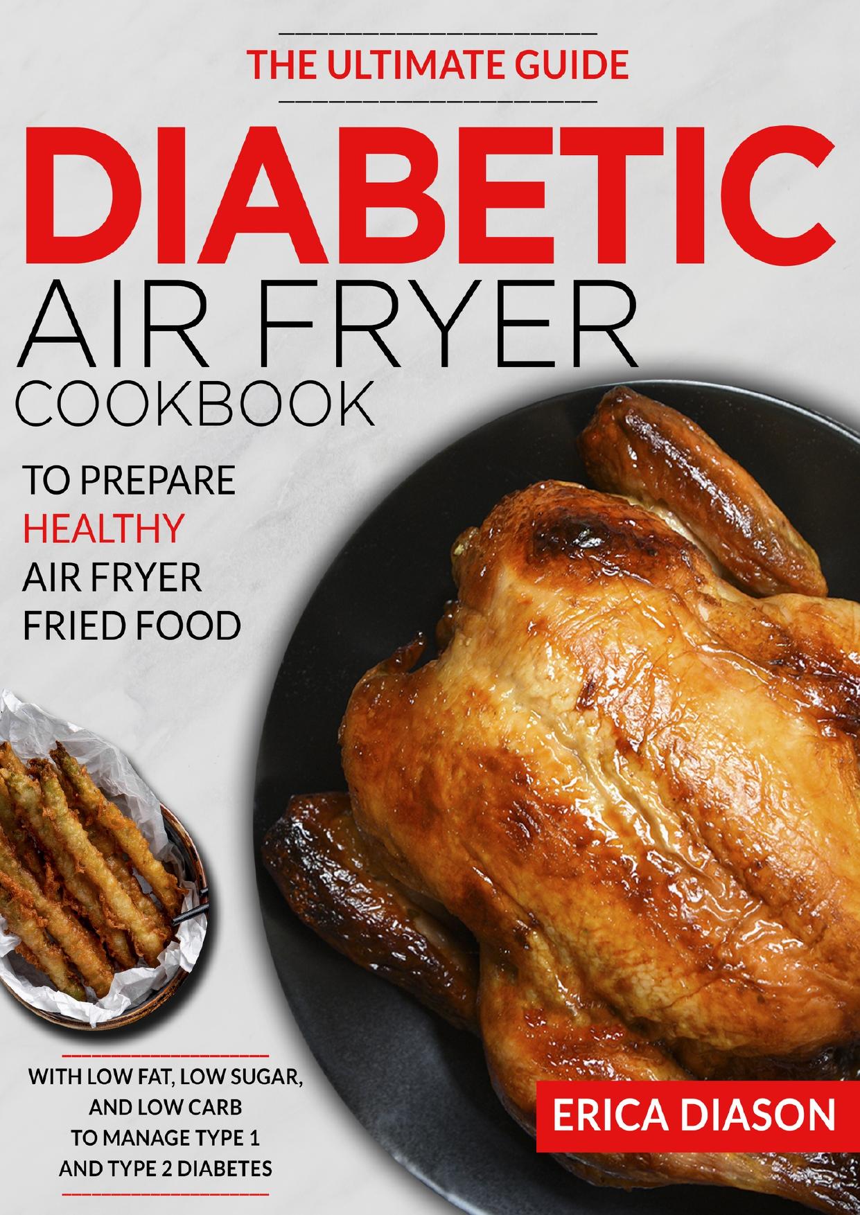 Diabetic Air Fryer Cookbook: The Ultimate Guide To Prepare Healthy Air Fryer Fried Food With Low Fat, Low Sugar, And Low Carb To Manage Type 1 And Type 2 Diabetes. by Diason Erica