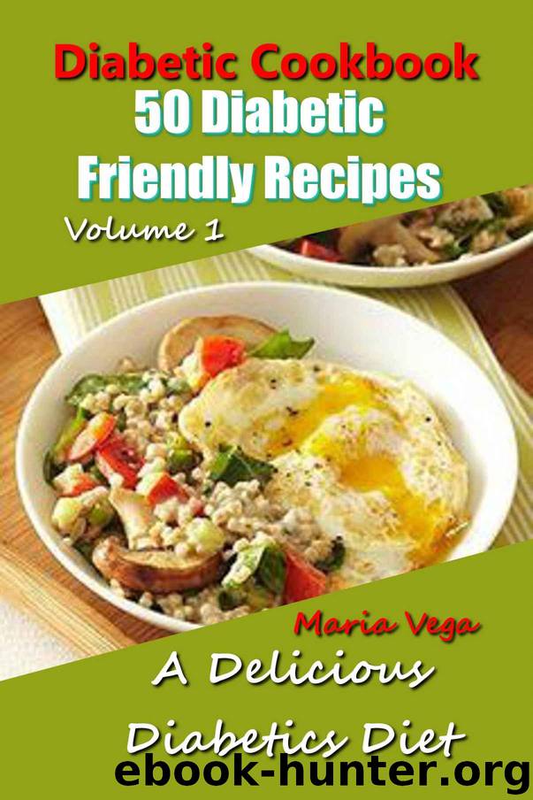 Diabetic Cookbook - 50 Diabetic Friendly Recipes - DIABETIC DIET - BREAKFAST, LUNCH, DINNER, DESSERT RECIPES - DIABETIC WEIGHT LOSS - DIABETES DIET - SUGAR FREE RECIPES - LOW SUGAR COOKBOOK - by Maria Vega