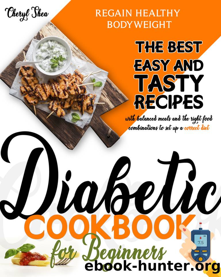 Diabetic Cookbook for beginners: The Best Easy and Tasty recipes with balanced meals and the right food combinations to set up a correct diet and regain healthy bodyweight by Cheryl Shea