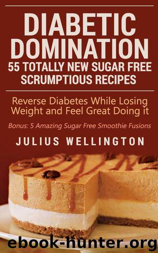 Diabetic Domination - 55 Totally New Sugar Free Scrumptious Recipes: Reverse Diabetes While Losing Weight and Feeling Great by Wellington Julius