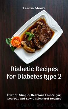 Diabetic Recipes for Diabetes type 2: Over 50 Simple, Delicious Low-Sugar, Low-Fat and Low-Cholesterol Recipes (Quisk and Easy Natural Food Book 108) by Teresa Moore