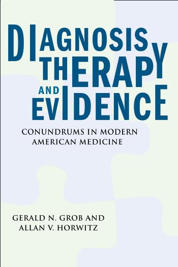 Diagnosis, Therapy, and Evidence: Conundrums in Modern American Medicine (Critical Issues in Health and Medicine) by Gerald N. Grob Allan V. Horwitz