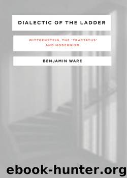 Dialectic of the Ladder: Wittgenstein, the Tractatus and Modernism by Ben Ware