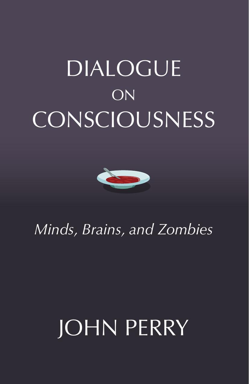 Dialogue on Consciousness: Minds, Brains, and Zombies by John Perry