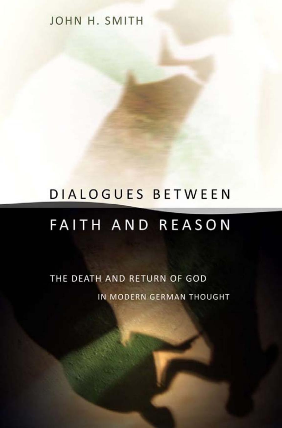 Dialogues between Faith and Reason: The Death and Return of God in Modern German Thought by by John H. Smith
