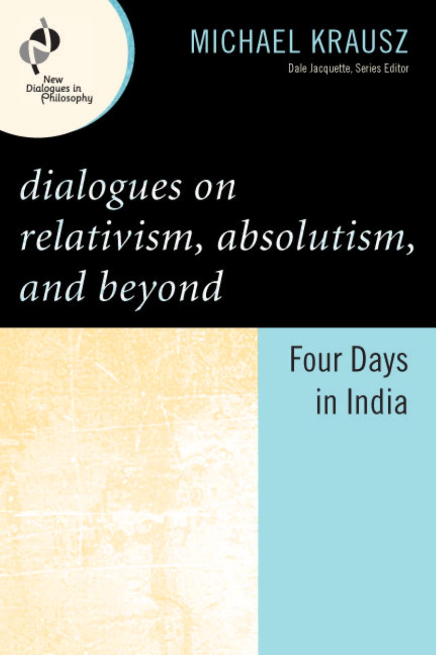 Dialogues on Relativism, Absolutism, and Beyond: Four Days in India by Unknow