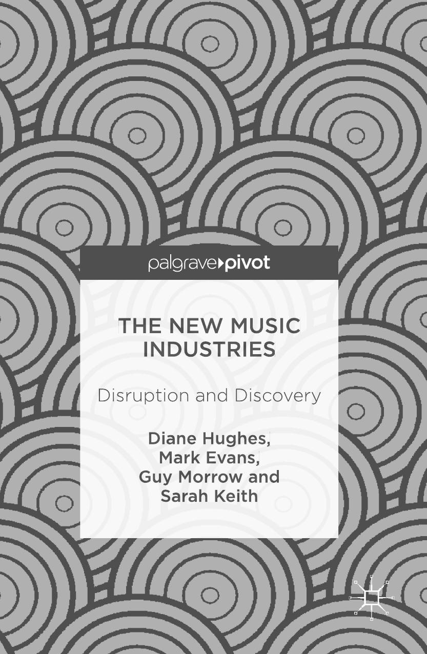 Diane Hughes Mark Evans Guy Morrow Sarah Keith auth The New Music Industries Disruption and Discovery Palgrave Macmillan by Unknown