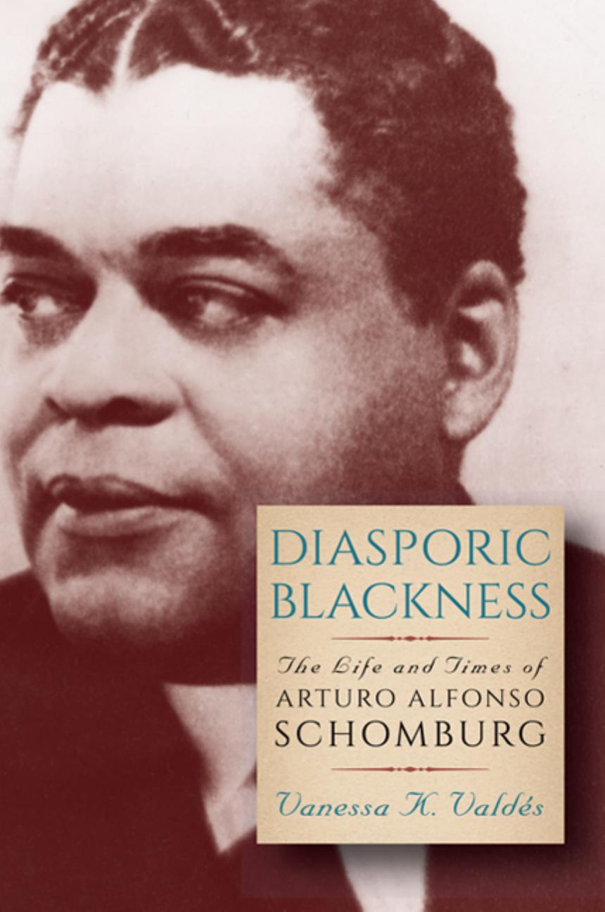 Diasporic Blackness: The Life and Times of Arturo Alfonso Schomburg by Vanessa K. Valdés