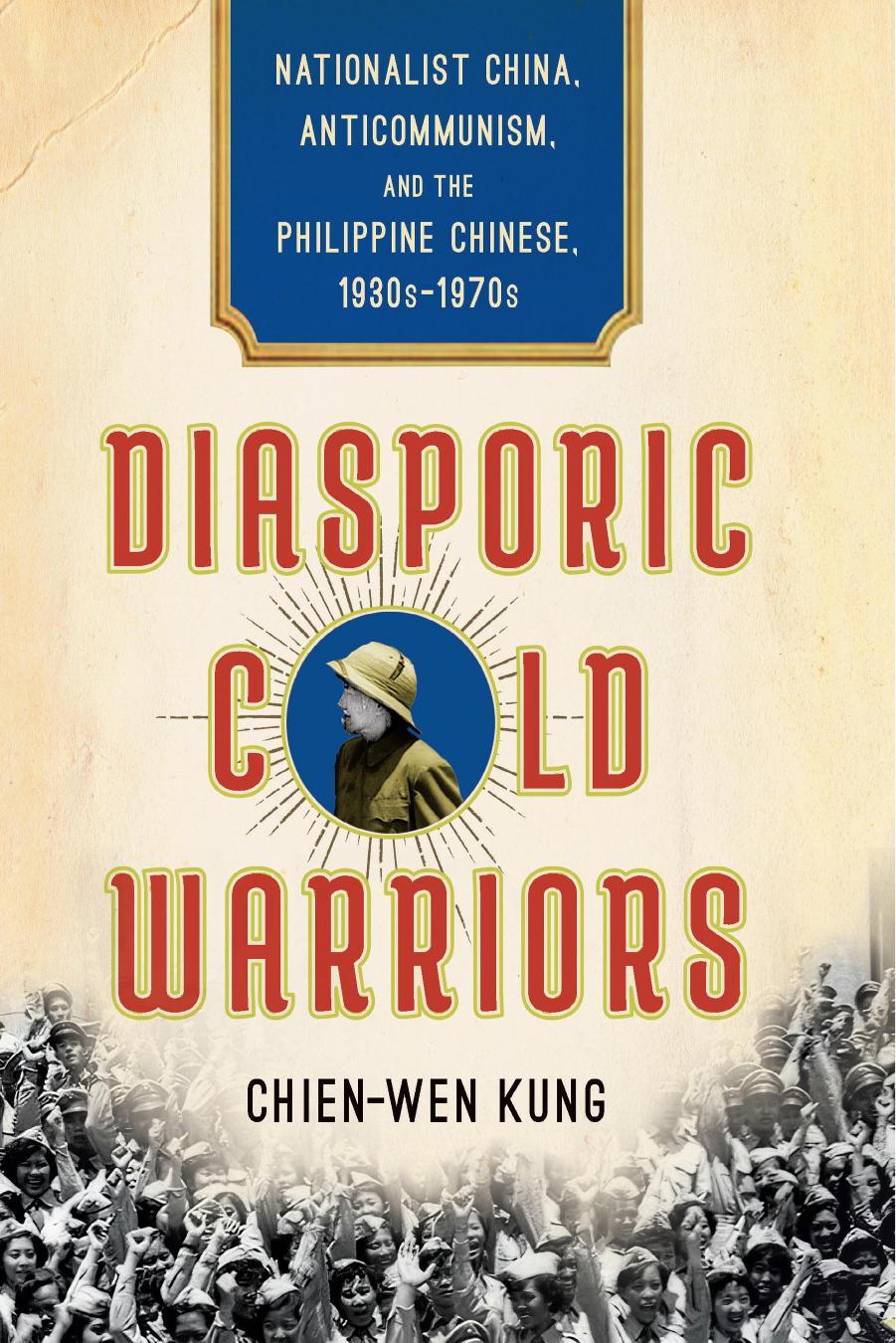 Diasporic Cold Warriors: Nationalist China, Anticommunism, and the Philippine Chinese, 1930sâ1970s by Chien-Wen Kung