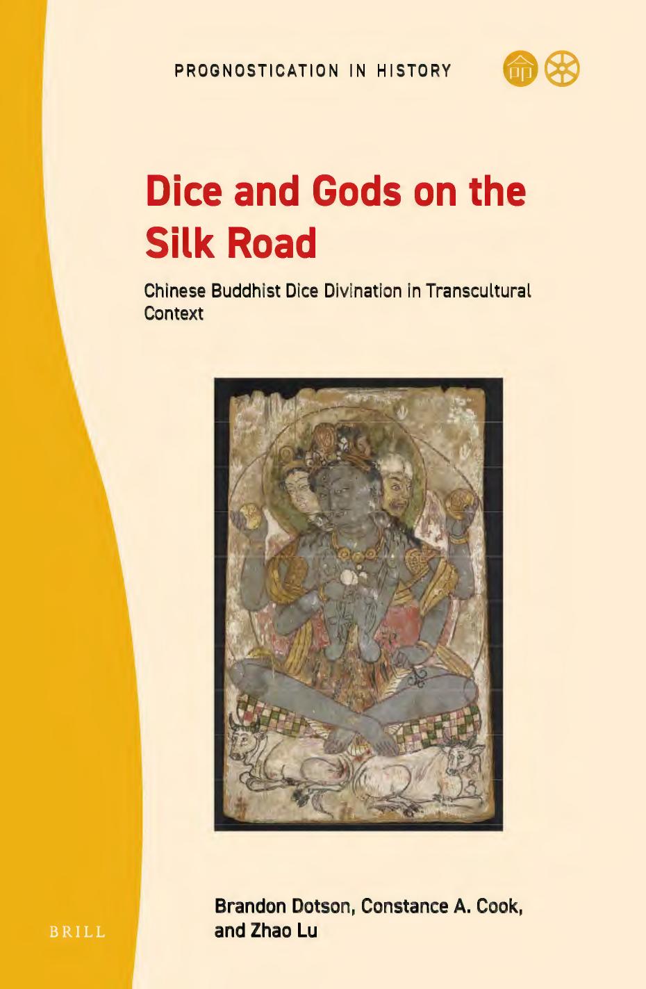 Dice and Gods on the Silk Road: Chinese Buddhist Dice Divination in Transcultural Context by Brandon Dotson Constance A. Cook Zhao Lu