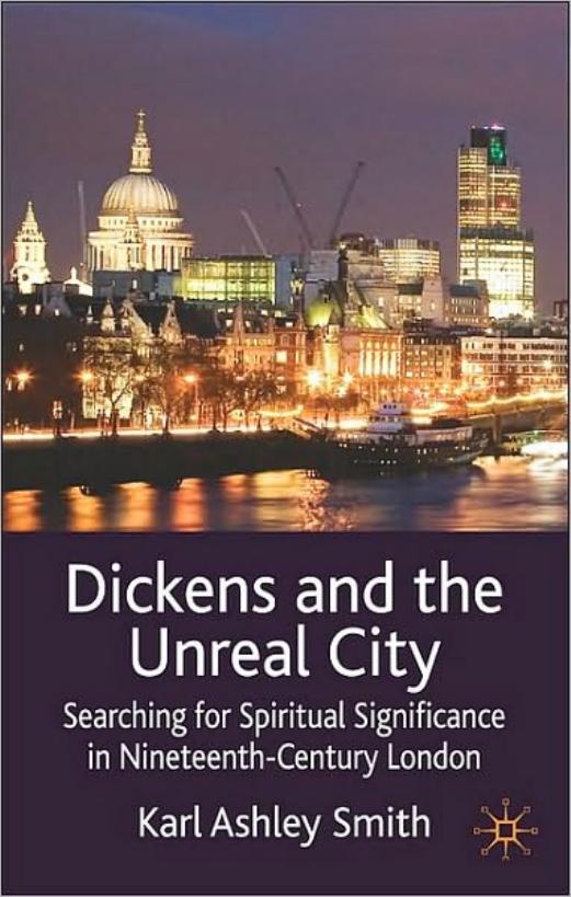 Dickens and the Unreal City: Searching for Spiritual Significance in Nineteenth-Century London by Karl Ashley Smith