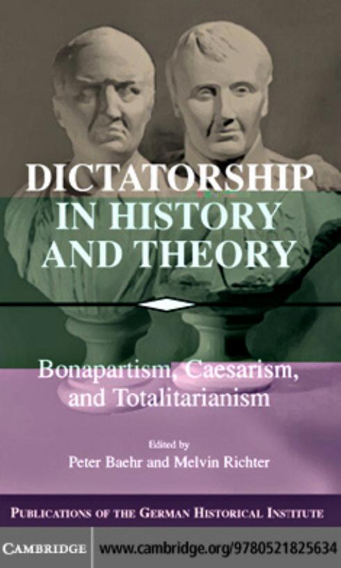 Dictatorship in History and Theory: bonapartism, caesarism, and totalitarianism by peter baehr and melvin richter (edt)