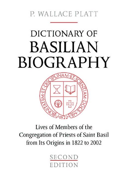 Dictionary of Basilian Biography : Lives of Members of the Congregation of Priests of Saint Basil from Its Origins in 1822 To 2002 by P. Wallace Platt