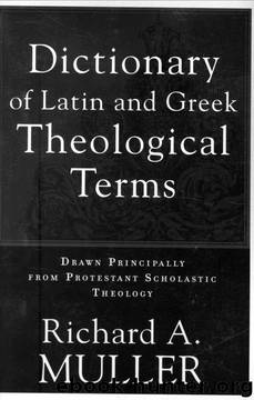 Dictionary of Latin and Greek Theological Terms: Drawn Principally from Protestant Scholastic Theology by Richard A. Muller
