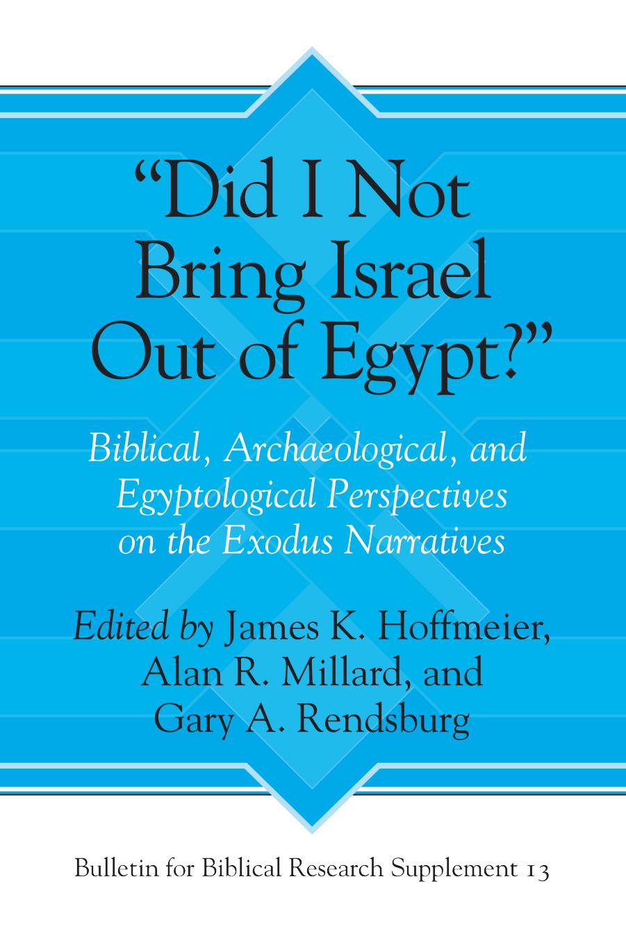 Did I Not Bring Israel Out of Egypt? Biblical, Archaeological, and Egyptological Perspectives on the Exodus Narratives by James K. Hoffmeier Alan R. Millard Gary A. Rendsburg