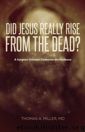 Did Jesus Really Rise from the Dead?: A Surgeon-Scientist Examines the Evidence by Thomas A. Miller MD