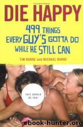 Die Happy: 499 Things Every Guy's Gotta Do While He Still Can by Tim Burke; Michael Burke