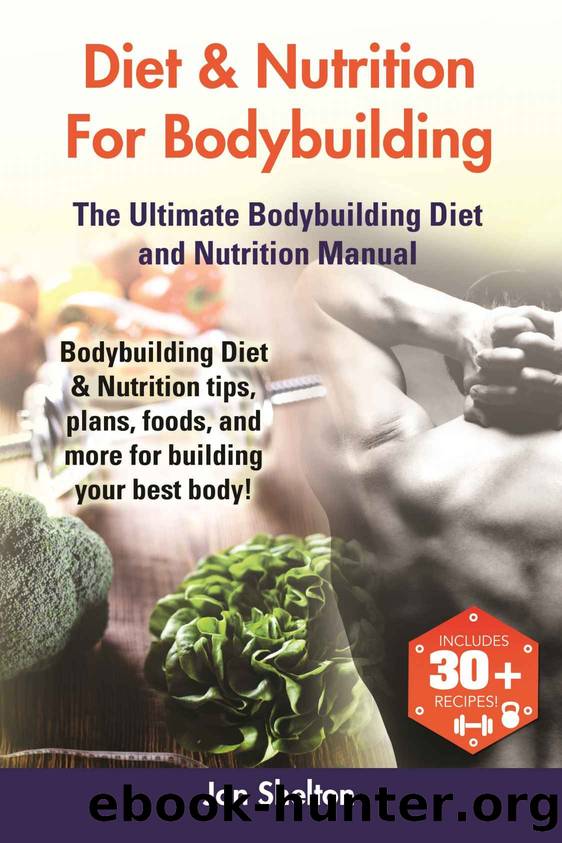 Diet & Nutrition For Bodybuilding: Bodybuilding Diet & Nutrition tips, plans, foods, and more for building your best body! The Ultimate Bodybuilding Diet and Nutrition Manual by Jon Shelton