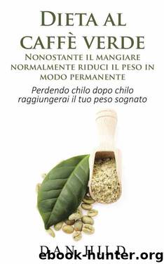 Dieta al caffè verde - Nonostante il mangiare normalmente riduci il peso in modo permanente: Perdendo chilo dopo chilo raggiungerai il tuo peso sognato (Italian Edition) by Dan Hild