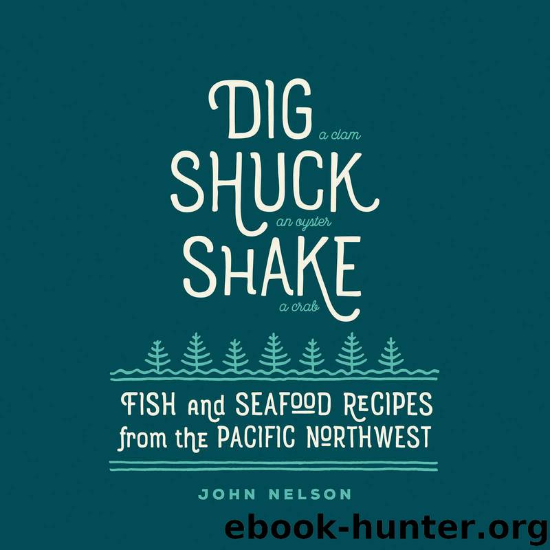 Dig • Shuck • Shake: Fish & Seafood Recipes from the Pacific Northwest (Gsp- Trade) by John Nelson