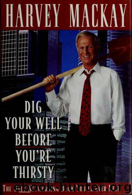 Dig your well before you're thirsty by Harvey Mackay