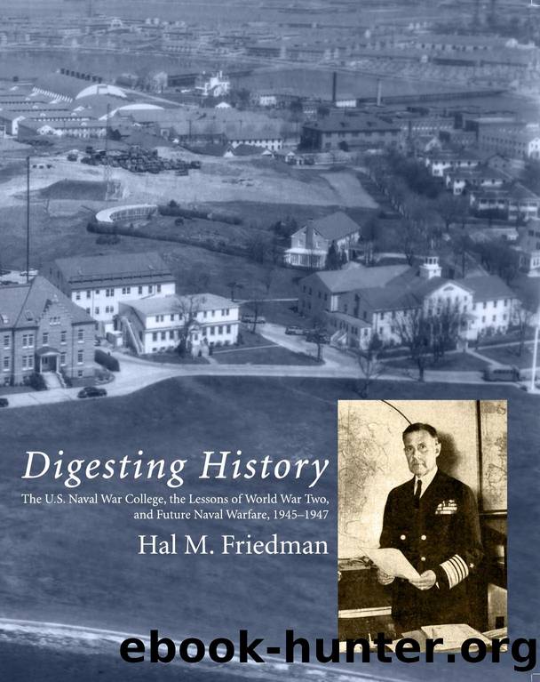 Digesting History: The U. S. Naval War College, the Lessons of World War Two, and Future Naval Warfare, 1945-1947 by Hal M. Friedman