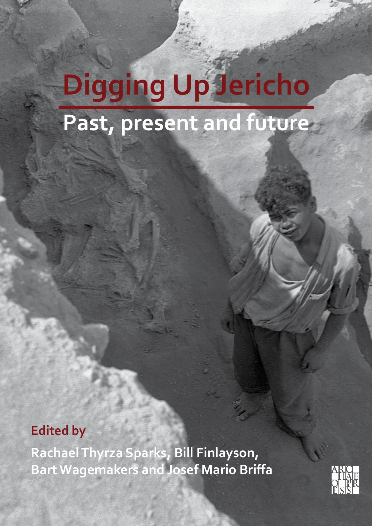 Digging Up Jericho: Past, Present and Future by Rachael Thyrza Sparks Bill Finlayson Bart Wagemakers Josef Mario Briffa