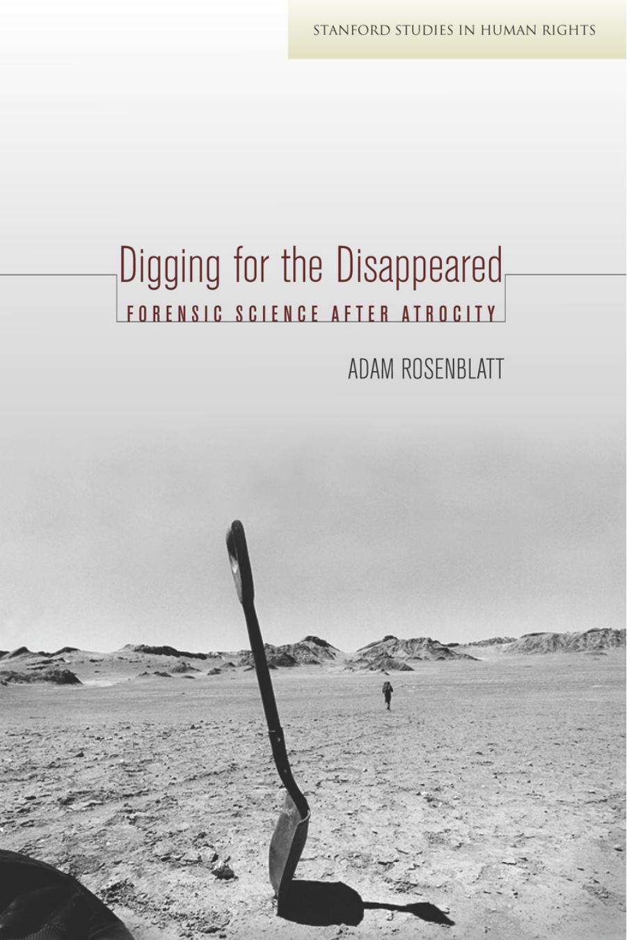 Digging for the Disappeared: Forensic Science after Atrocity by Adam Rosenblatt