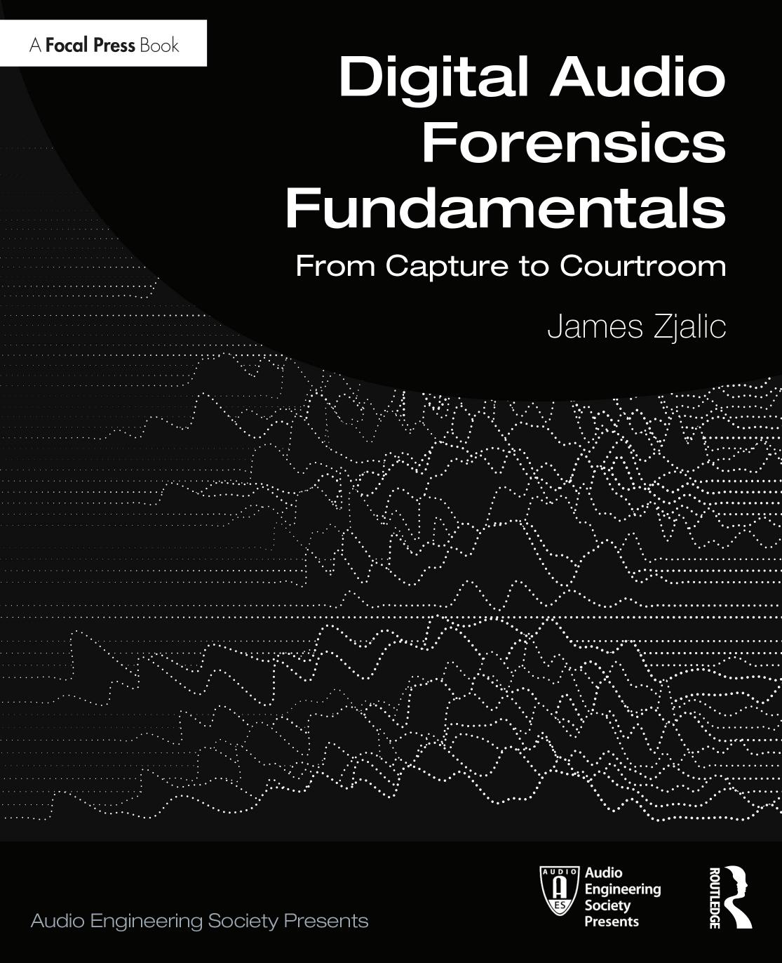 Digital Audio Forensics Fundamentals; From Capture to Courtroom by ﻿﻿James﻿ ﻿Zjalic﻿﻿