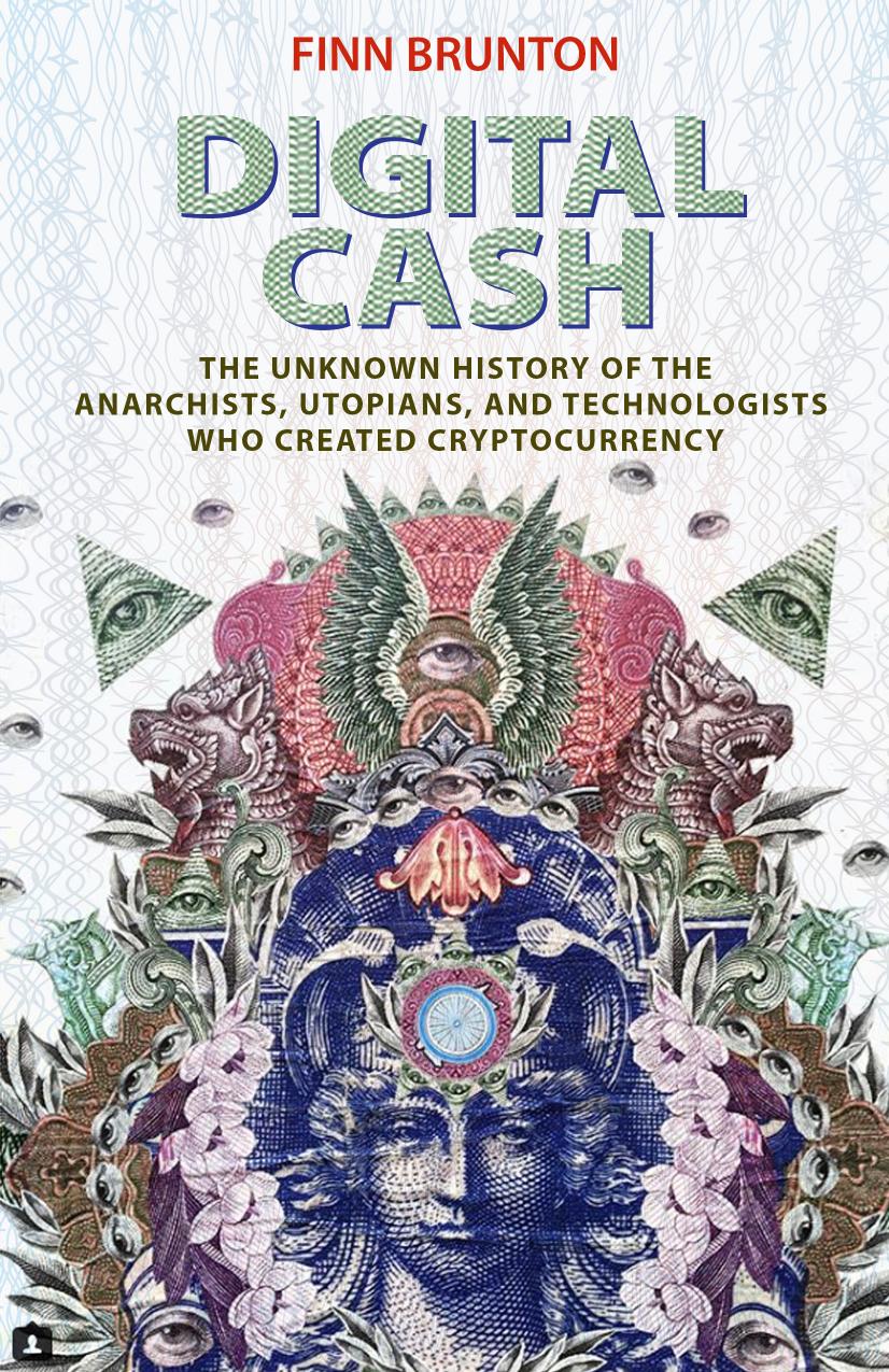 Digital Cash: The Unknown History Of The Anarchists, Utopians, And Technologists Who Created Cryptocurrency by Finn Brunton