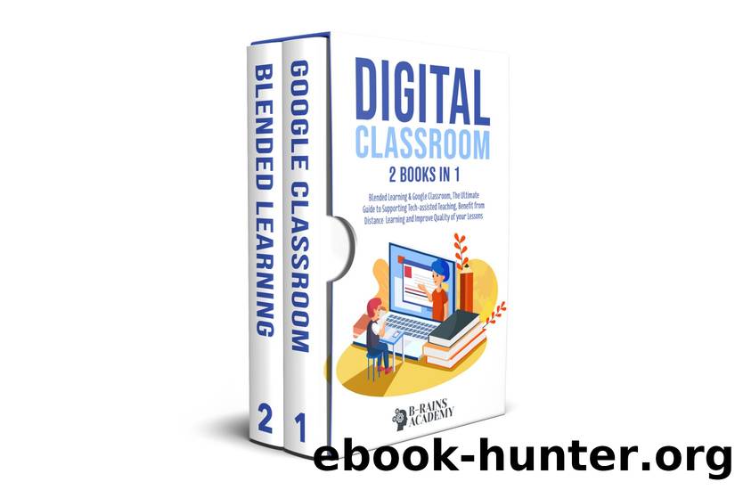 Digital Classroom: 2 books in 1: Blended Learning & Google Classroom, The Ultimate Guide to Supporting Tech-assisted Teaching, Benefit from Distance Learning and Improve Quality of your Lessons by B-RAINS ACADEMY