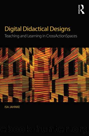 Digital Didactical Designs: Teaching and Learning in CrossActionSpaces by Isa Jahnke