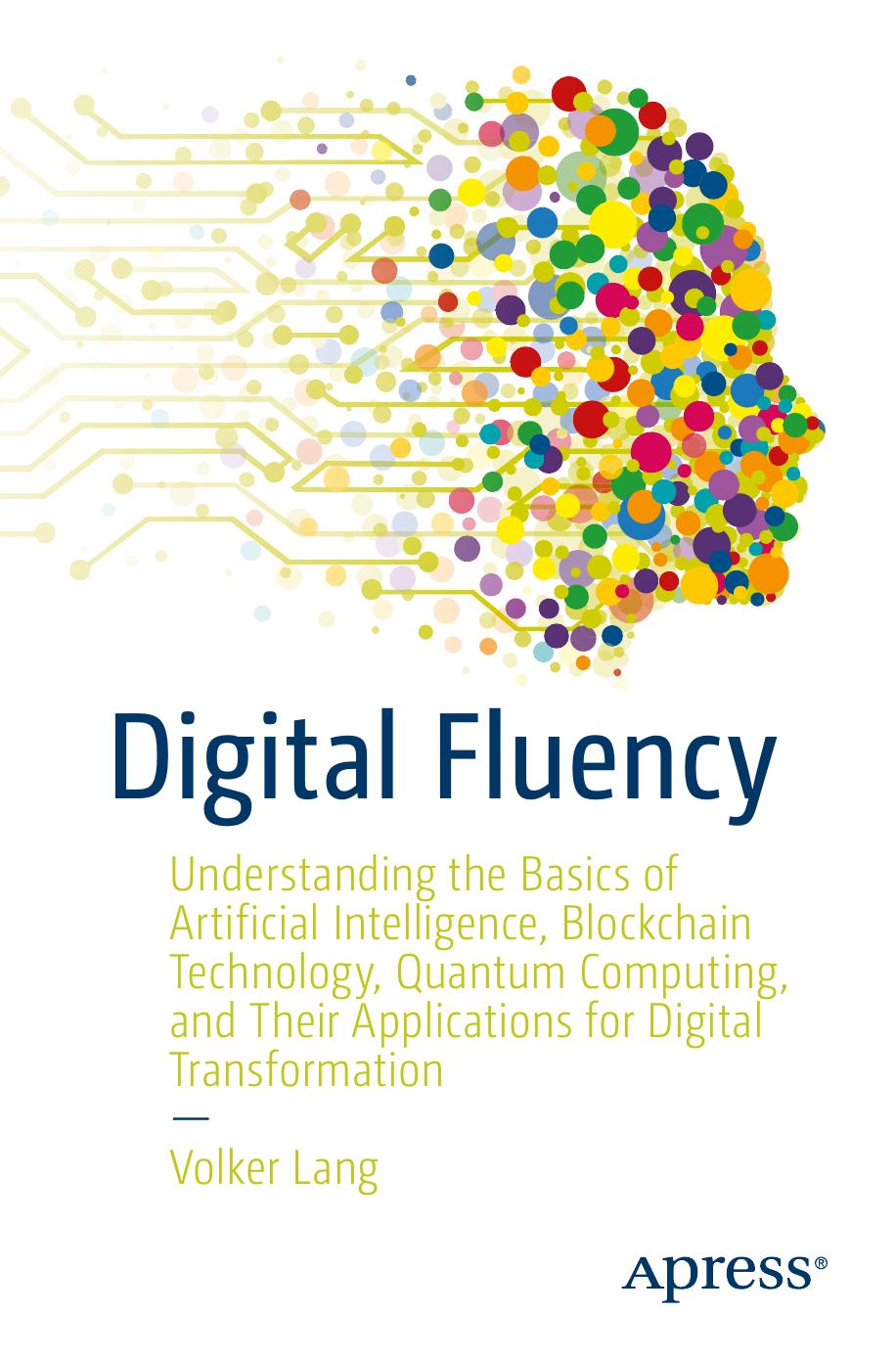 Digital Fluency: Understanding the Basics of Artificial Intelligence, Blockchain Technology, Quantum Computing, and Their Applications for Digital Transformation by Volker Lang