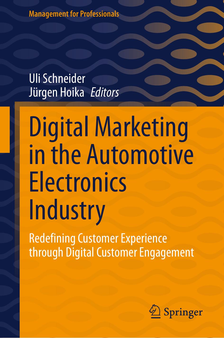 Digital Marketing in the Automotive Electronics Industry: Redefining Customer Experience through Digital Customer Engagement by Uli Schneider Jürgen Hoika