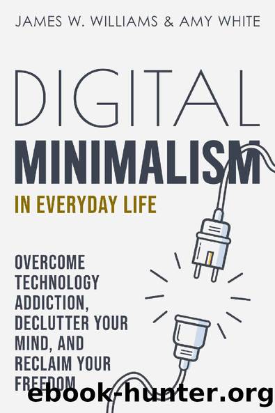 Digital Minimalism in Everyday Life: Overcome Technology Addiction, Declutter Your Mind, and Reclaim Your Freedom (Mindfulness and Minimalism Book 1) by James W. Williams & Amy White