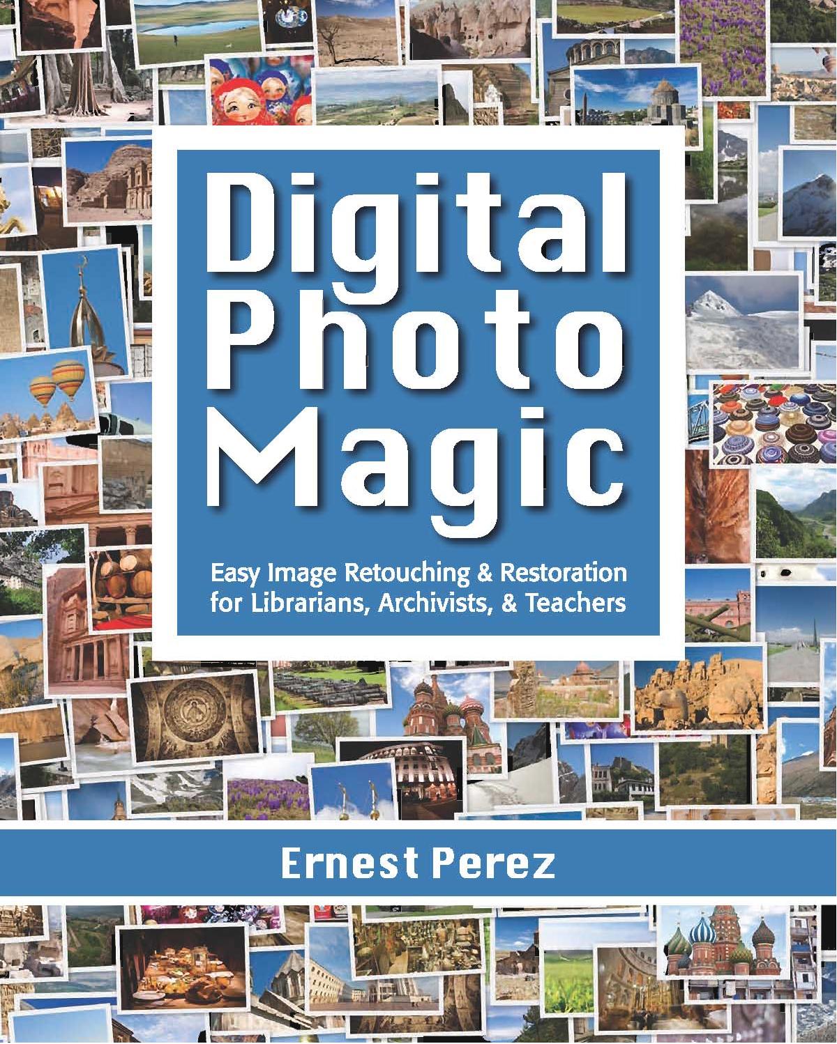 Digital Photo Magic: Easy Image Retouching and Restoration for Librarians, Archivists, and Teachers by Ernest Perez