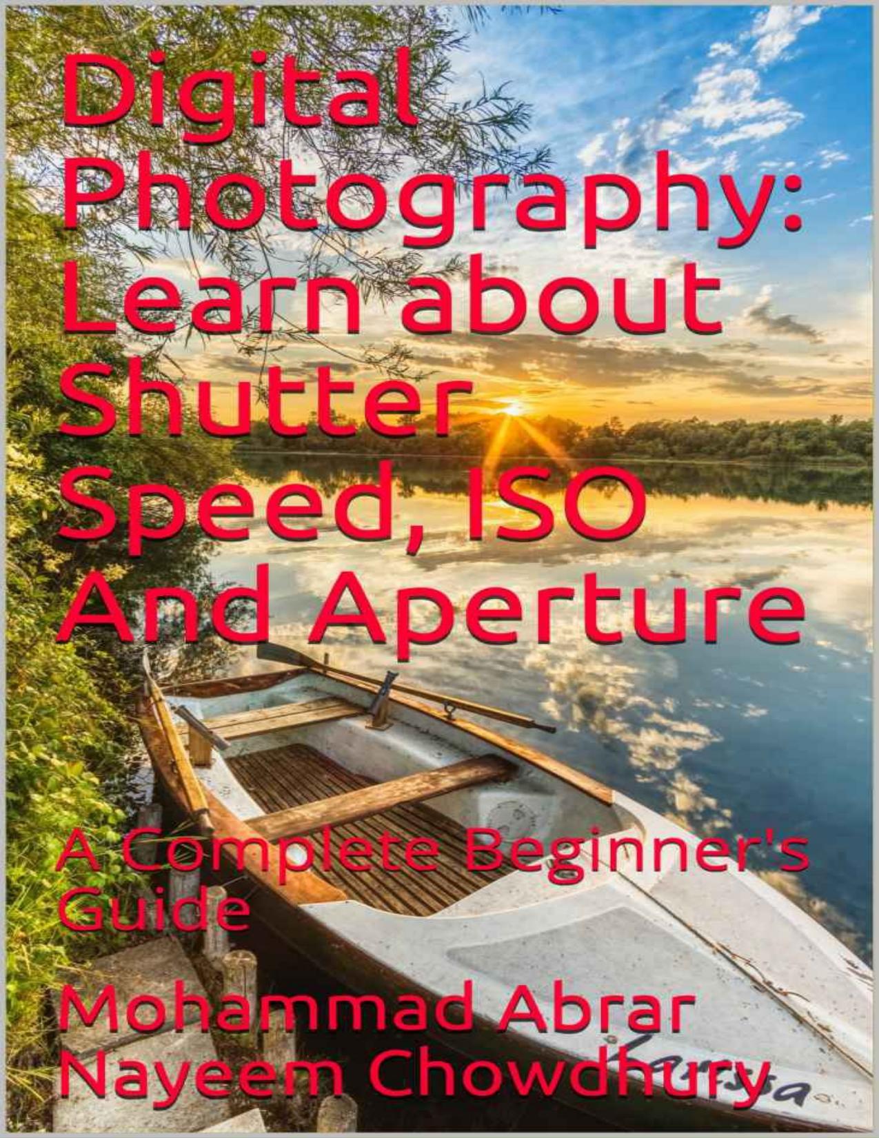 Digital Photography: Learn about Shutter Speed, ISO And Aperture: A Complete Beginner's Guide by Mohammad Abrar Nayeem Chowdhury