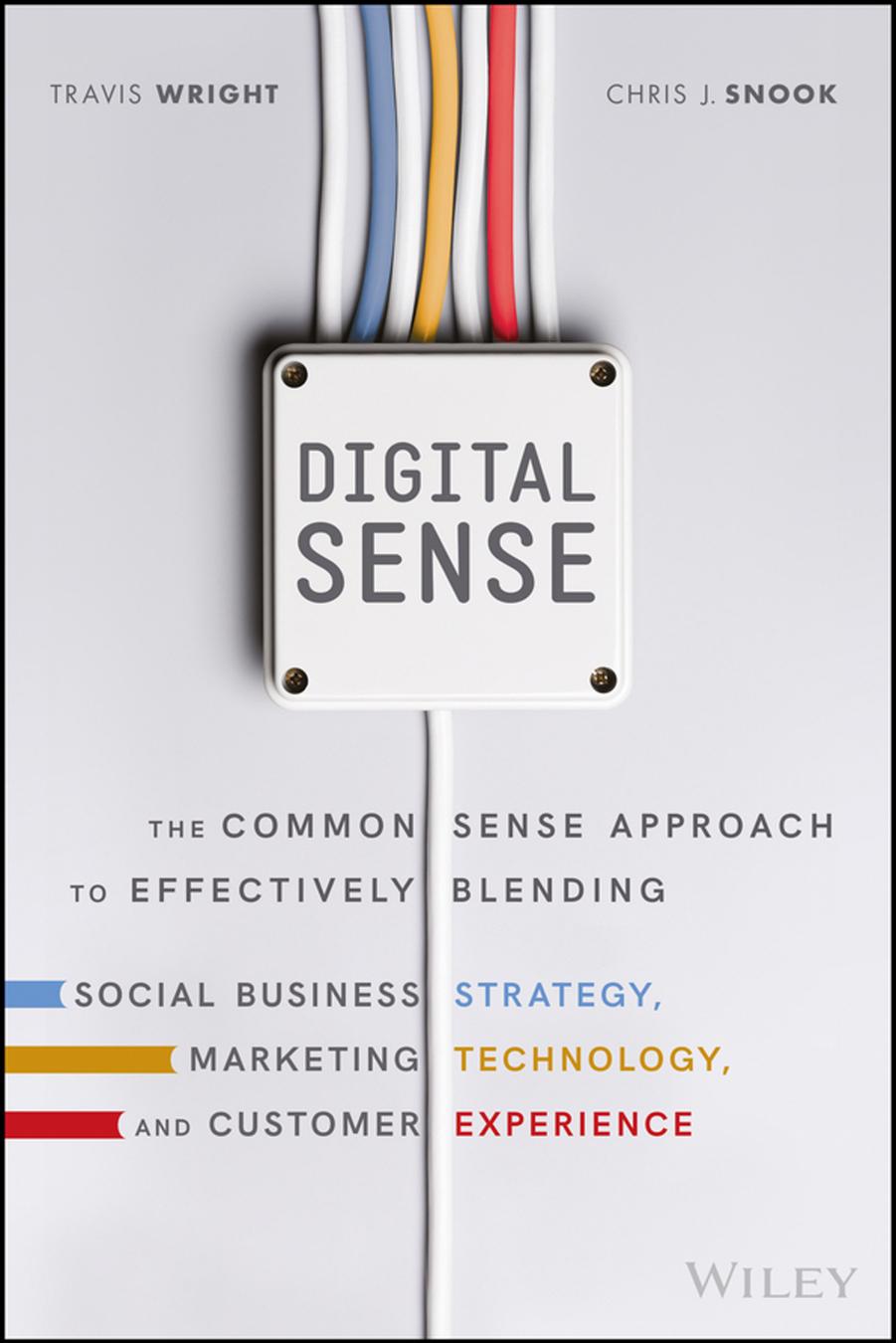 Digital Sense: The Common Sense Approach to Effectively Blending Social Business Strategy, Marketing Technology, and Customer Experience by Travis Wright and Chris J. Snook