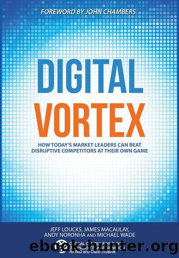 Digital Vortex: How Today's Market Leaders Can Beat Disruptive Competitors at Their Own Game by Jeff Loucks James Macaulay Andy Noronha & Michael Wade